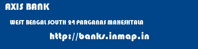AXIS BANK  WEST BENGAL SOUTH 24 PARGANAS MAHESHTALA   banks information 